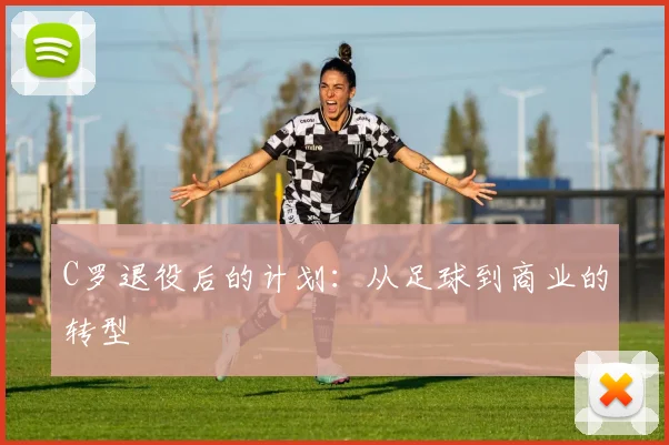 C罗退役后的计划：从足球到商业的转型