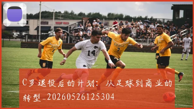 C罗退役后的计划:从足球到商业的转型_20260526125304