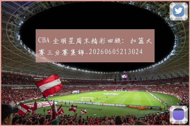 CBA 全明星周末精彩回顾:扣篮大赛三分赛集锦_20260605213024